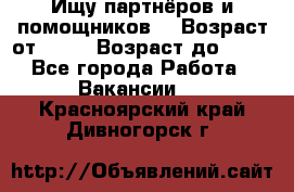 Ищу партнёров и помощников  › Возраст от ­ 16 › Возраст до ­ 35 - Все города Работа » Вакансии   . Красноярский край,Дивногорск г.